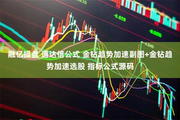 融亿操盘 通达信公式 金钻趋势加速副图+金钻趋势加速选股 指标公式源码