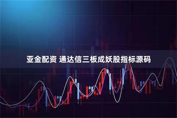 亚金配资 通达信三板成妖股指标源码
