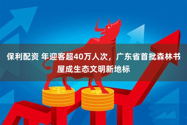 保利配资 年迎客超40万人次,广东省首批森林书屋成生态文明新地标