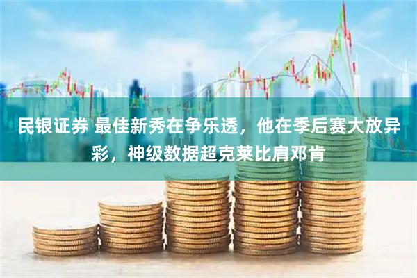民银证券 最佳新秀在争乐透，他在季后赛大放异彩，神级数据超克莱比肩邓肯
