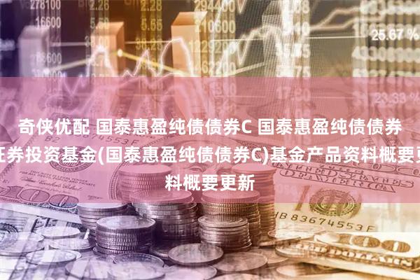 奇侠优配 国泰惠盈纯债债券C 国泰惠盈纯债债券型证券投资基金(国泰惠盈纯债债券C)基金产品资料概要更新