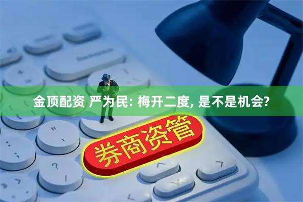 金顶配资 严为民: 梅开二度, 是不是机会?