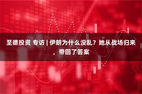 至德投资 专访 | 伊朗为什么没乱？她从战场归来，带回了答案