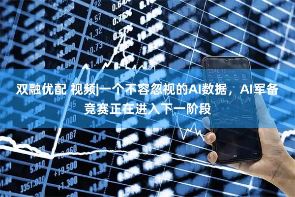 双融优配 视频|一个不容忽视的AI数据，AI军备竞赛正在进入下一阶段
